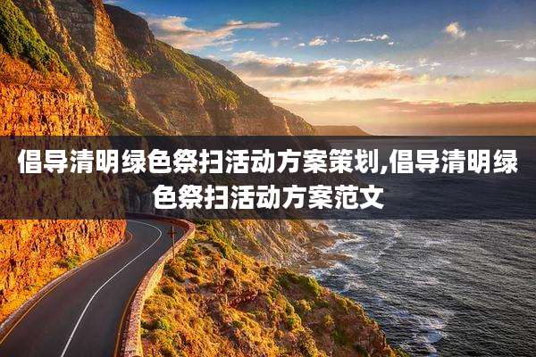 倡导清明绿色祭扫活动方案策划,倡导清明绿色祭扫活动方案范文