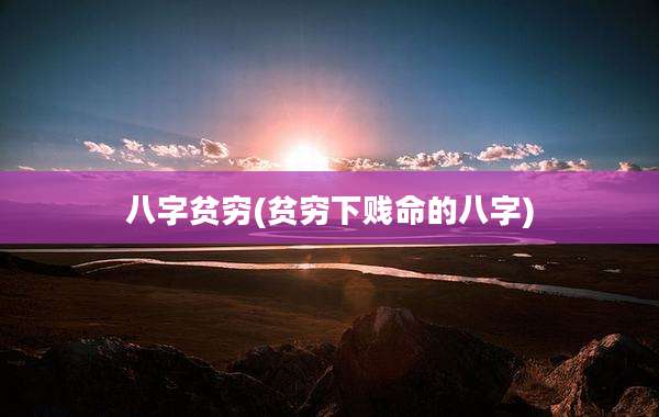 八字贫穷(贫穷***命的八字)