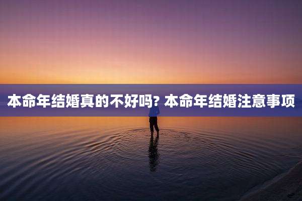 本命年结婚真的不好吗? 本命年结婚注意事项