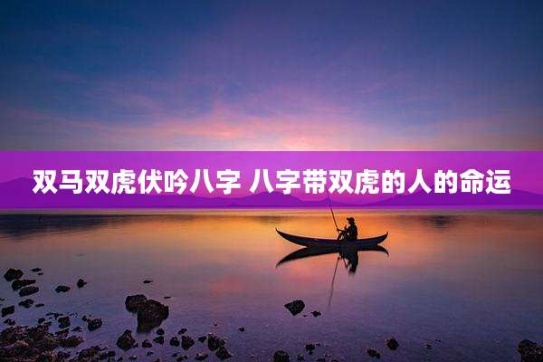 双马双虎伏吟八字 八字带双虎的人的命运