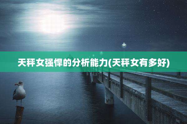 天秤女强悍的分析能力(天秤女有多好)