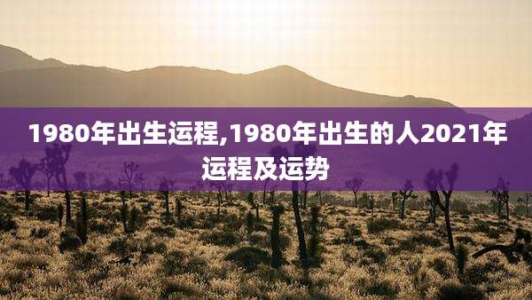 1980年出生运程,1980年出生的人2021年运程及运势