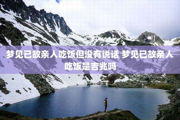 梦见已故亲人吃饭但没有说话 梦见已故亲人吃饭是吉兆吗