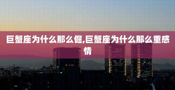 巨蟹座为什么那么倔,巨蟹座为什么那么重感情