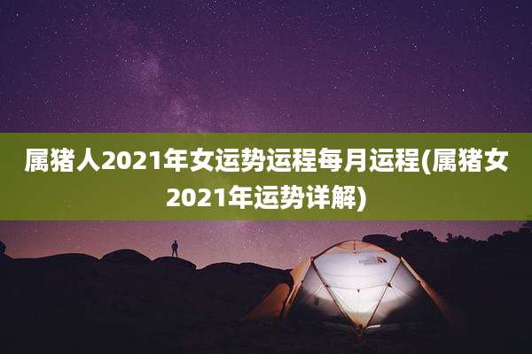 属猪人2021年女运势运程每月运程(属猪女2021年运势详解)