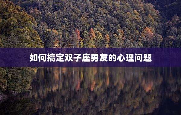 如何搞定双子座男友的心理问题