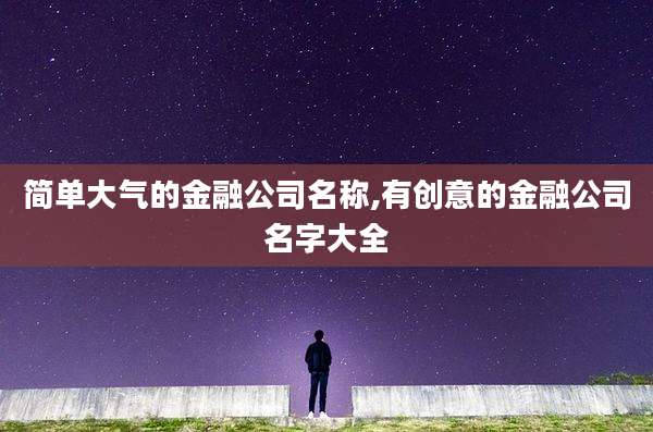 简单大气的金融公司名称,有创意的金融公司名字大全