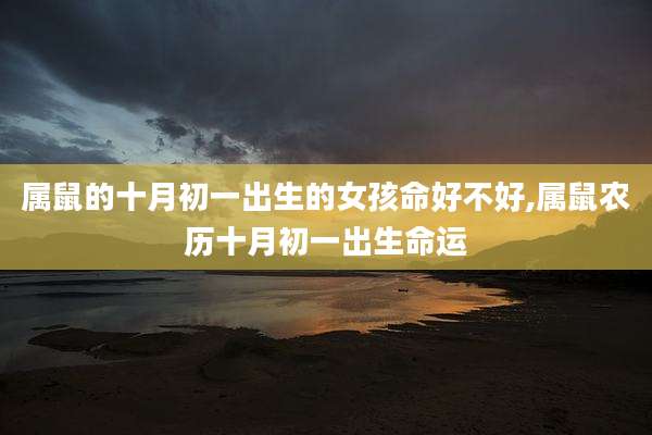属鼠的十月初一出生的女孩命好不好,属鼠农历十月初一出生命运