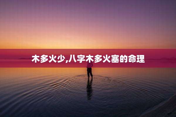 木多火少,八字木多火塞的命理