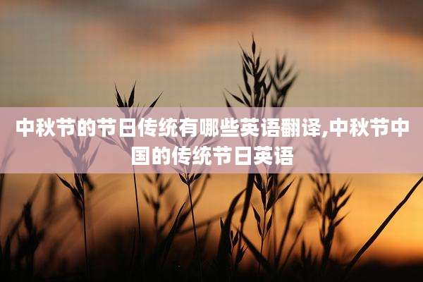 中秋节的节日传统有哪些英语翻译,中秋节中国的传统节日英语
