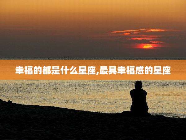 幸福的都是什么星座,最具幸福感的星座