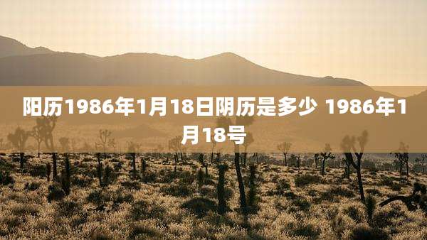阳历1986年1月18日阴历是多少 1986年1月18号