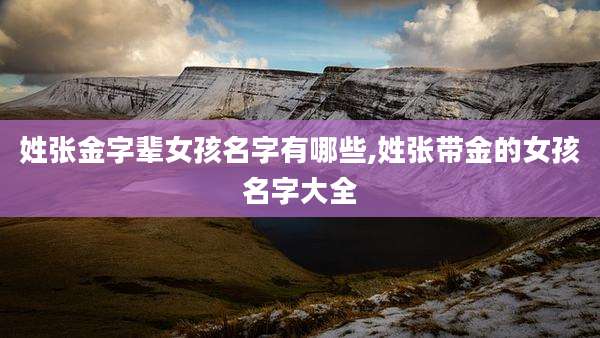 姓张金字辈女孩名字有哪些,姓张带金的女孩名字大全