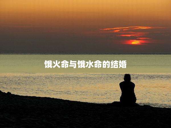 饿火命与饿水命的结婚