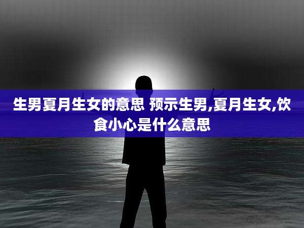 生男夏月生女的意思 预示生男,夏月生女,饮食小心是什么意思