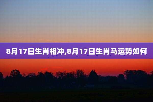 8月17日生肖相冲,8月17日生肖马运势如何