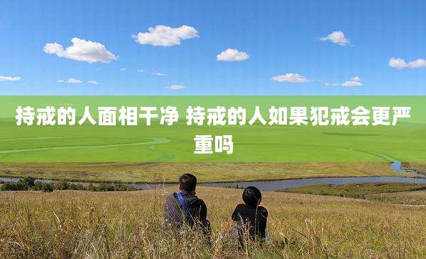 持戒的人面相干净 持戒的人如果犯戒会更严重吗
