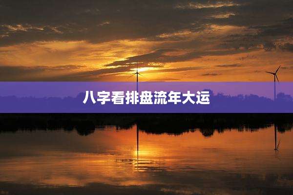 八字看排盘流年大运
