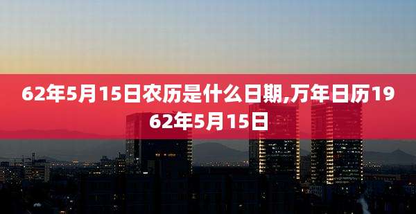 62年5月15日农历是什么日期,万年日历1962年5月15日