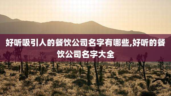 好听吸引人的餐饮公司名字有哪些,好听的餐饮公司名字大全