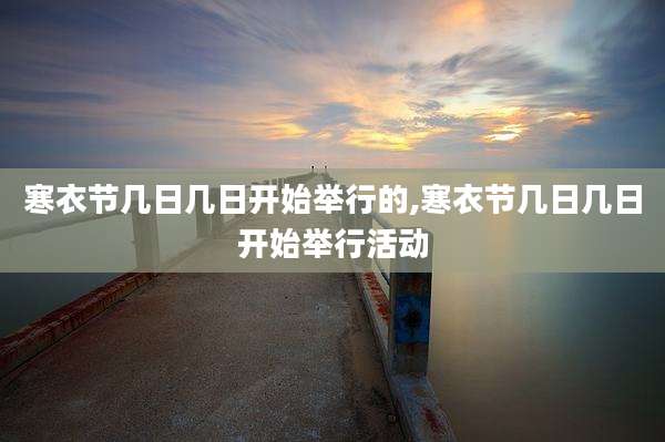 寒衣节几日几日开始举行的,寒衣节几日几日开始举行活动