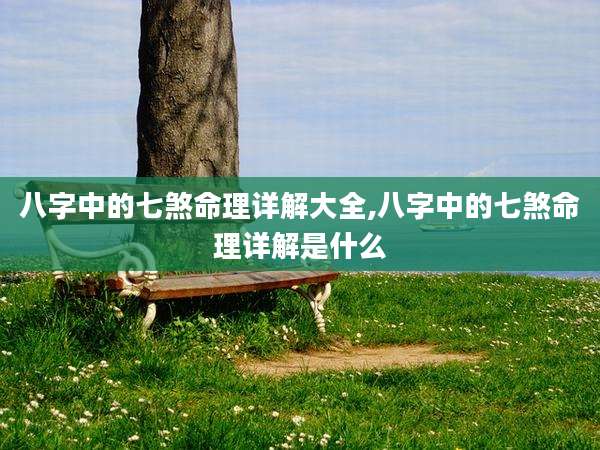 八字中的七煞命理详解大全,八字中的七煞命理详解是什么