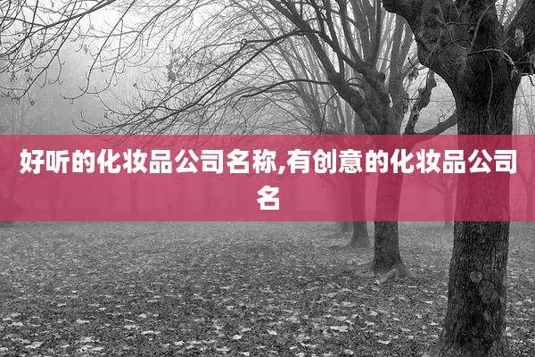好听的化妆品公司名称,有创意的化妆品公司名