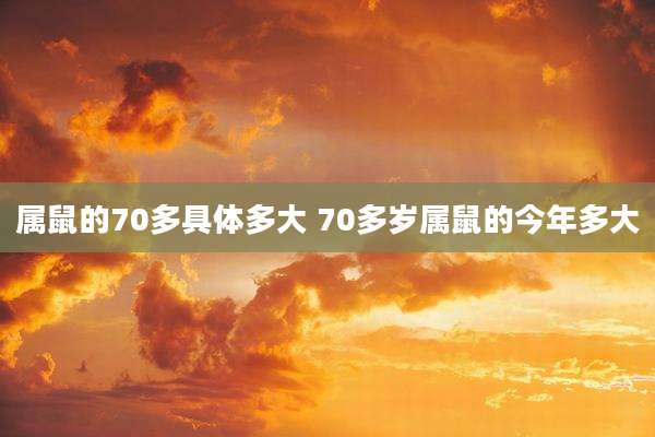 属鼠的70多具体多大 70多岁属鼠的今年多大