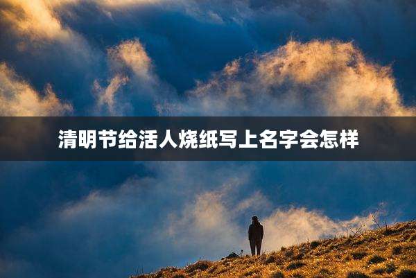 清明节给活人烧纸写上名字会怎样