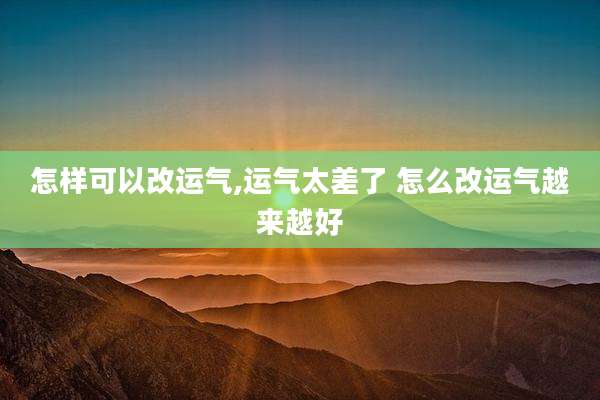 怎样可以改运气,运气太差了 怎么改运气越来越好