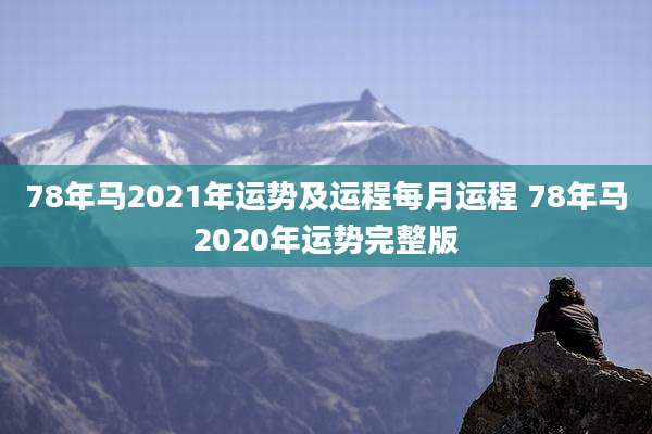 78年马2021年运势及运程每月运程 78年马2020年运势完整版