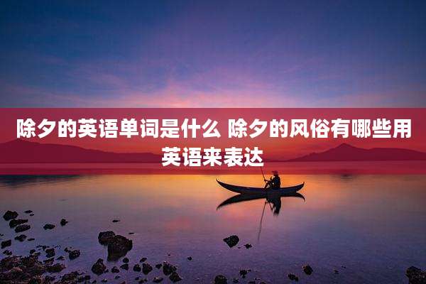 除夕的英语单词是什么 除夕的风俗有哪些用英语来表达