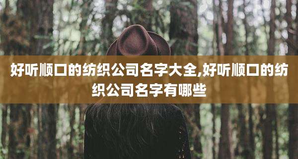 好听顺口的纺织公司名字大全,好听顺口的纺织公司名字有哪些
