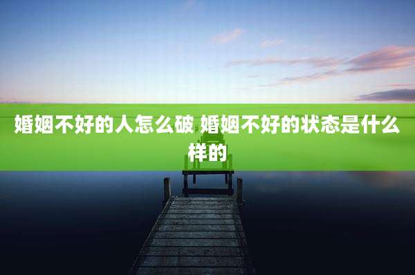 婚姻不好的人怎么破 婚姻不好的状态是什么样的