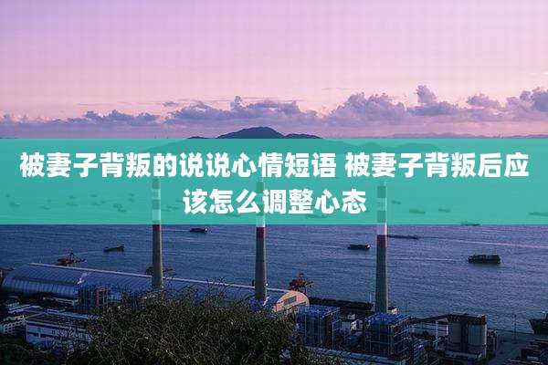 被妻子背叛的说说心情短语 被妻子背叛后应该怎么调整心态