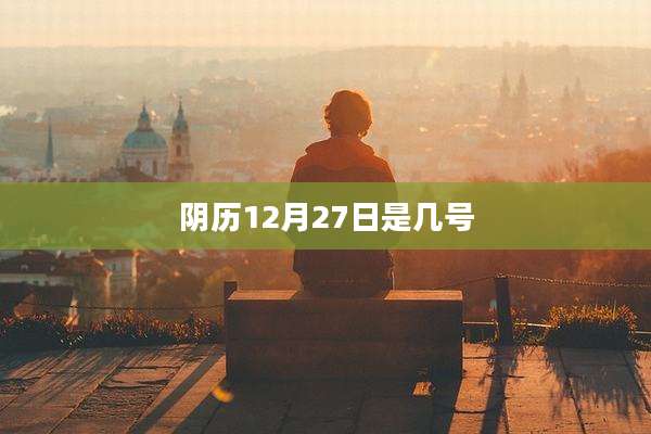 阴历12月27日是几号