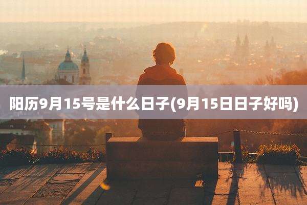 阳历9月15号是什么日子(9月15日日子好吗)