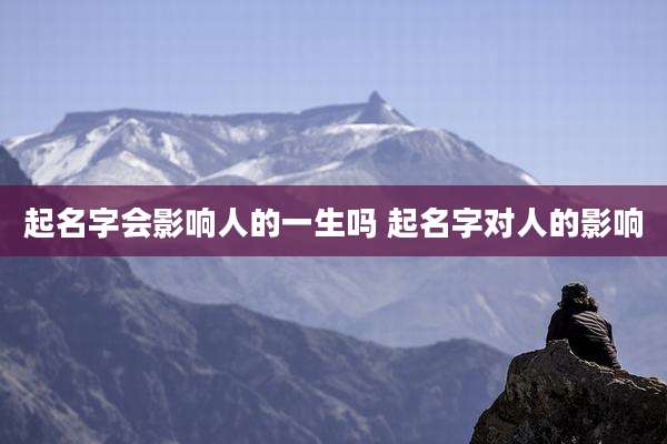 起名字会影响人的一生吗 起名字对人的影响