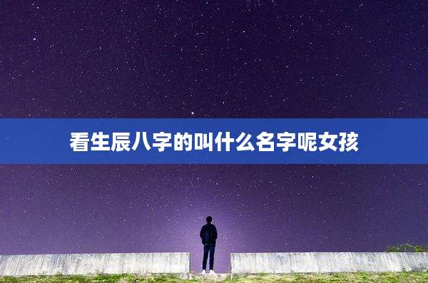 看生辰八字的叫什么名字呢女孩