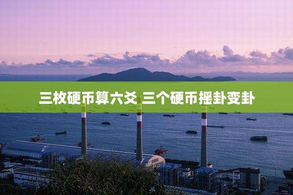 三枚硬币算六爻 三个硬币摇卦变卦