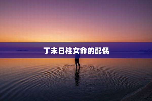 丁未日柱女命的配偶