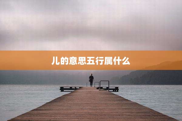 儿的意思五行属什么