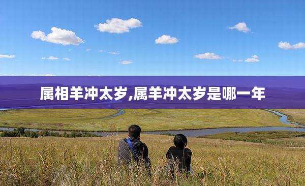 属相羊冲太岁,属羊冲太岁是哪一年