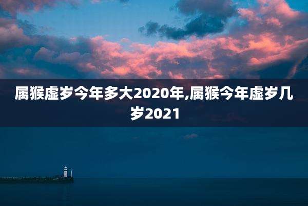 属猴虚岁今年多大2020年,属猴今年虚岁几岁2021