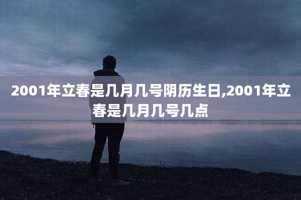 2001年立春是几月几号阴历生日,2001年立春是几月几号几点