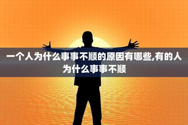 一个人为什么事事不顺的原因有哪些,有的人为什么事事不顺