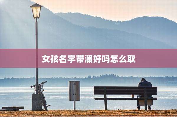 女孩名字带澜好吗怎么取