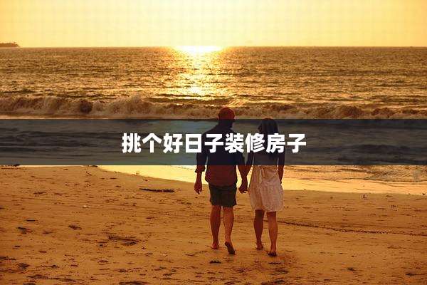 挑个好日子装修房子