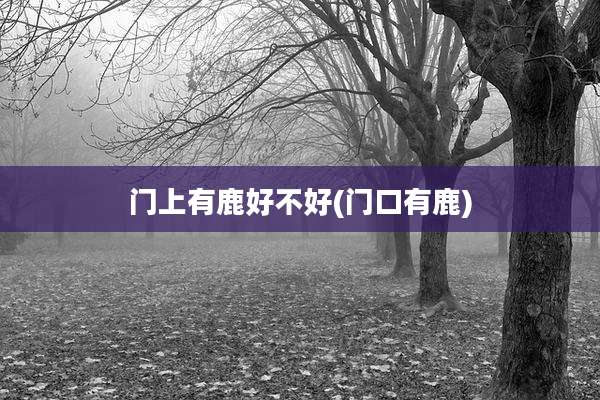 门上有鹿好不好(门口有鹿)