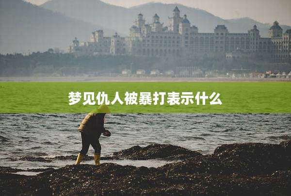 梦见仇人被暴打表示什么
